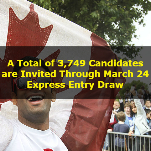 A Total of 3,749 Candidates are Invited Through March 24 Express Entry Draw